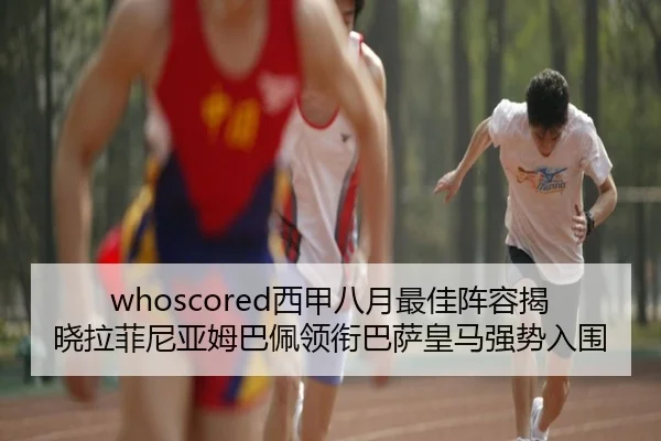 whoscored西甲八月最佳阵容揭晓拉菲尼亚姆巴佩领衔巴萨皇马强势入围